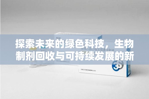 金华探索未来的绿色科技，生物制剂回收与可持续发展的新篇章