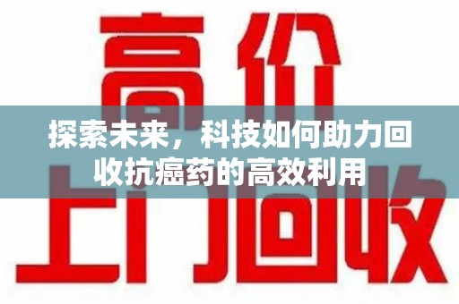 金华探索未来，科技如何助力回收抗癌药的高效利用