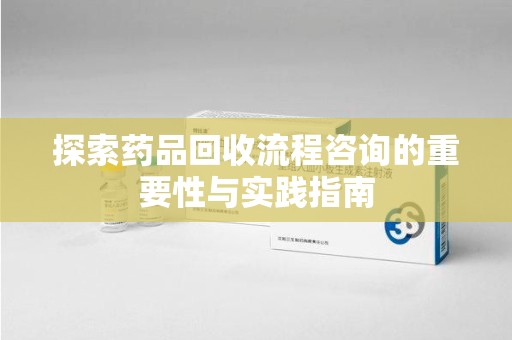 金华探索药品回收流程咨询的重要性与实践指南