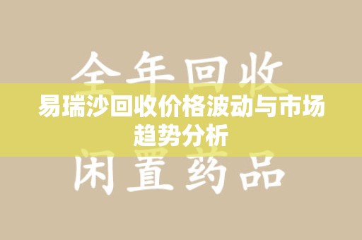 金华易瑞沙回收价格波动与市场趋势分析