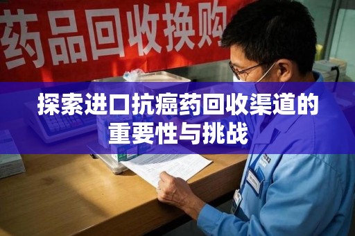 金华探索进口抗癌药回收渠道的重要性与挑战