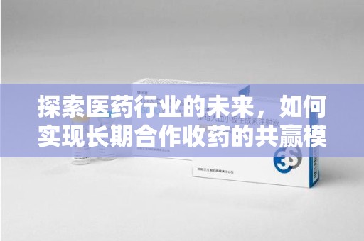 金华探索医药行业的未来，如何实现长期合作收药的共赢模式