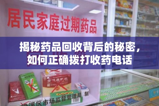 金华揭秘药品回收背后的秘密，如何正确拨打收药电话