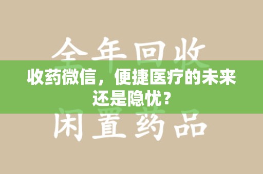 金华收药微信，便捷医疗的未来还是隐忧？