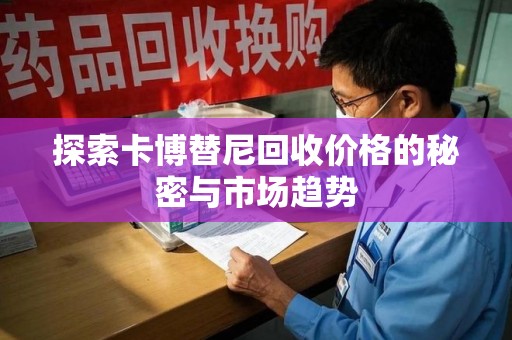 金华探索卡博替尼回收价格的秘密与市场趋势