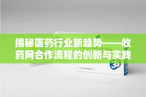 金华揭秘医药行业新趋势——收药网合作流程的创新与实践