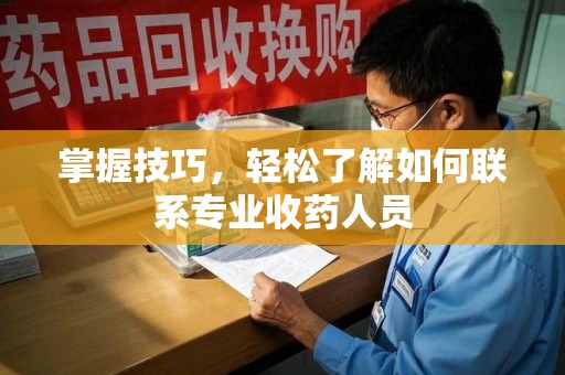 金华掌握技巧，轻松了解如何联系专业收药人员