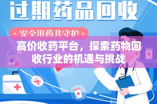 金华高价收药平台，探索药物回收行业的机遇与挑战