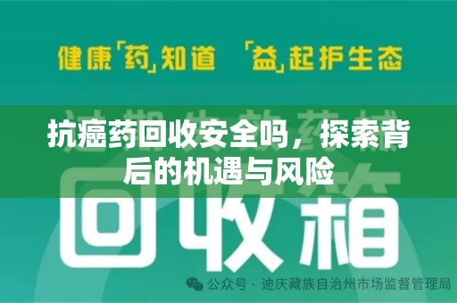 金华抗癌药回收安全吗，探索背后的机遇与风险