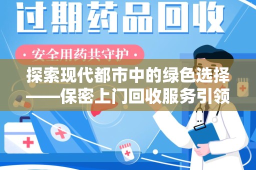 金华探索现代都市中的绿色选择——保密上门回收服务引领环保新风尚