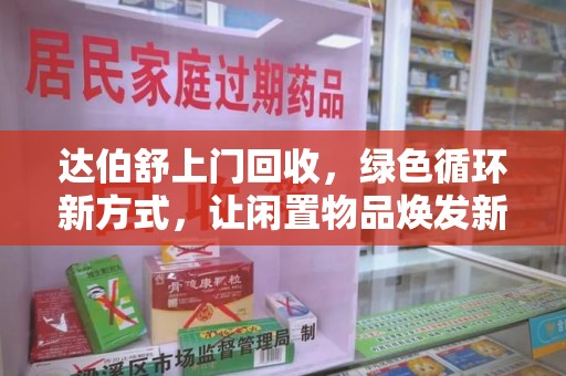 金华达伯舒上门回收，绿色循环新方式，让闲置物品焕发新生