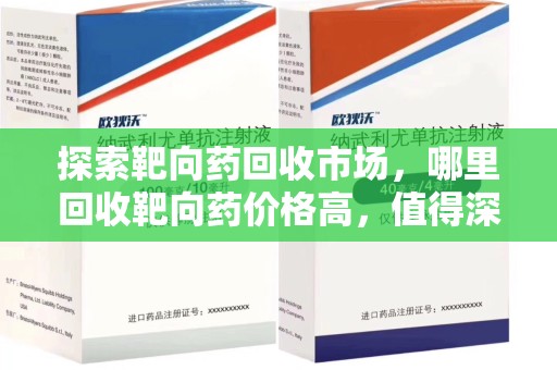 金华探索靶向药回收市场，哪里回收靶向药价格高，值得深入了解