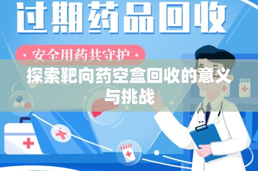 金华探索靶向药空盒回收的意义与挑战