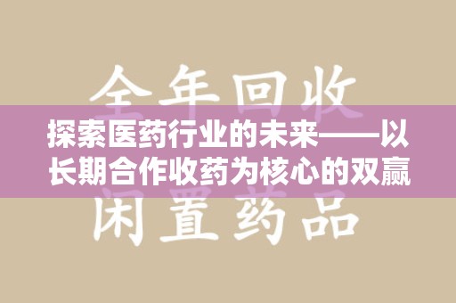 金华探索医药行业的未来——以长期合作收药为核心的双赢模式