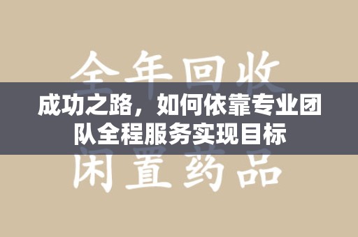 金华成功之路，如何依靠专业团队全程服务实现目标