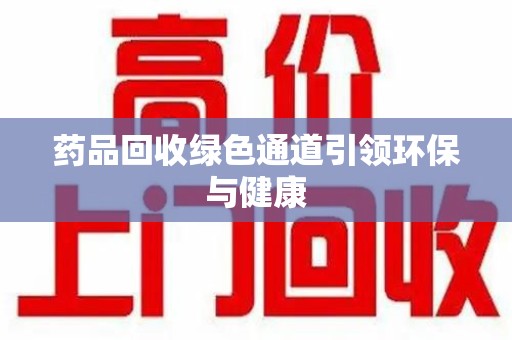 金华药品回收绿色通道引领环保与健康