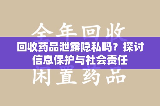 金华回收药品泄露隐私吗？探讨信息保护与社会责任