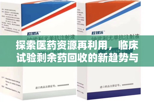 金华探索医药资源再利用，临床试验剩余药回收的新趋势与实践