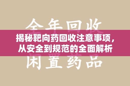 金华揭秘靶向药回收注意事项，从安全到规范的全面解析