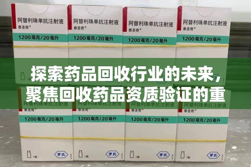 金华探索药品回收行业的未来，聚焦回收药品资质验证的重要性