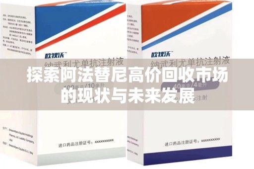 金华探索阿法替尼高价回收市场的现状与未来发展
