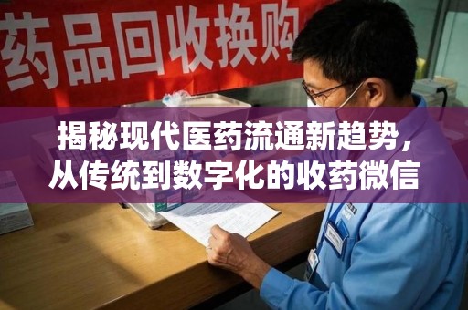 金华揭秘现代医药流通新趋势，从传统到数字化的收药微信革命