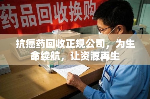 金华抗癌药回收正规公司，为生命续航，让资源再生