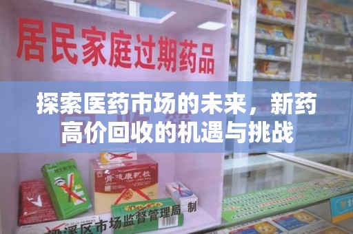 金华探索医药市场的未来，新药高价回收的机遇与挑战