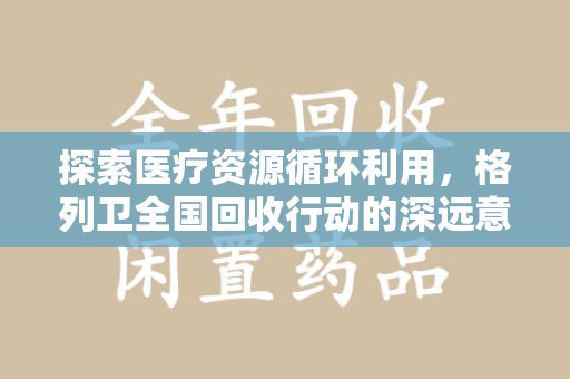 金华探索医疗资源循环利用，格列卫全国回收行动的深远意义