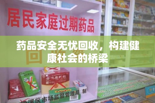 金华药品安全无忧回收，构建健康社会的桥梁