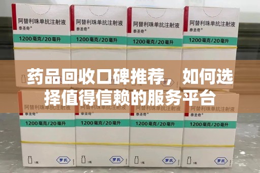 金华药品回收口碑推荐，如何选择值得信赖的服务平台