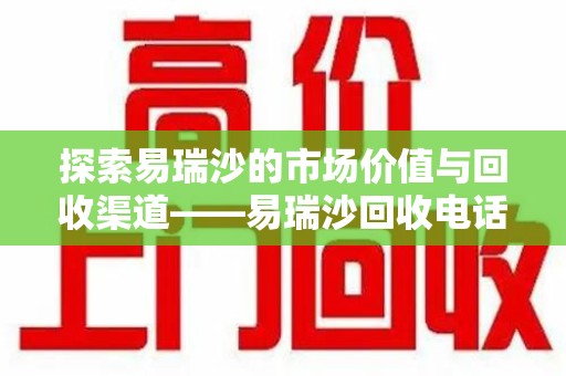金华探索易瑞沙的市场价值与回收渠道——易瑞沙回收电话的秘密