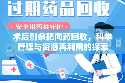 金华术后剩余靶向药回收，科学管理与资源再利用的探索