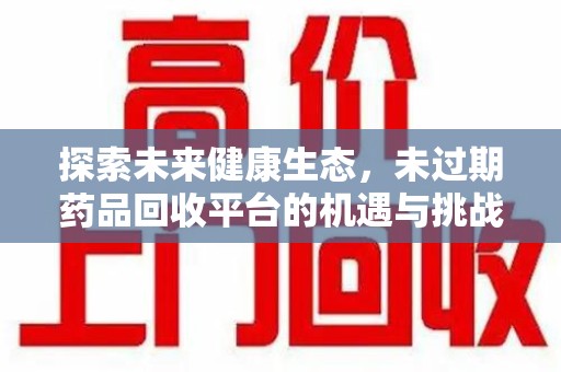 金华探索未来健康生态，未过期药品回收平台的机遇与挑战