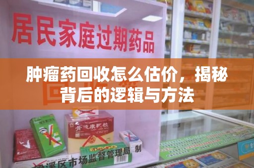 金华肿瘤药回收怎么估价，揭秘背后的逻辑与方法