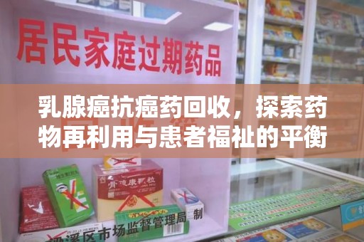 金华乳腺癌抗癌药回收，探索药物再利用与患者福祉的平衡点