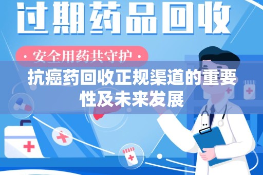 金华抗癌药回收正规渠道的重要性及未来发展