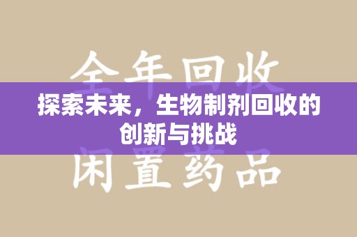 金华探索未来，生物制剂回收的创新与挑战