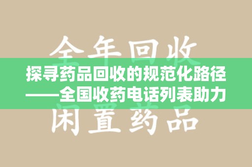 金华探寻药品回收的规范化路径——全国收药电话列表助力行业发展