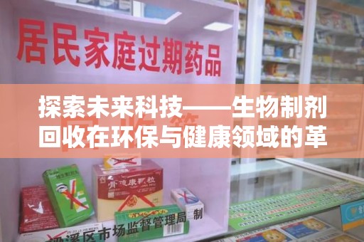 金华探索未来科技——生物制剂回收在环保与健康领域的革命性作用